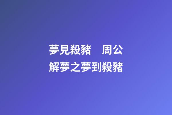 夢見殺豬　周公解夢之夢到殺豬